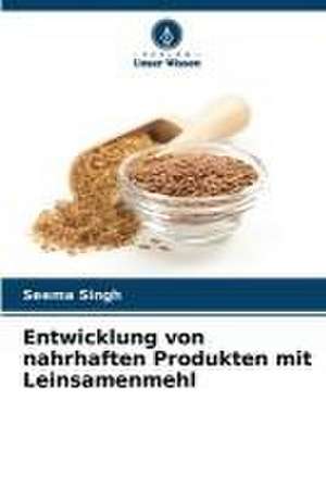 Entwicklung von nahrhaften Produkten mit Leinsamenmehl de Seema Singh