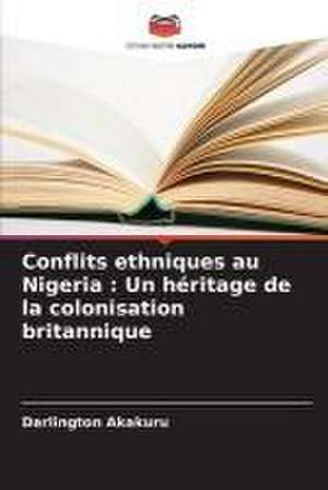 Conflits ethniques au Nigeria : Un héritage de la colonisation britannique de Darlington Akakuru