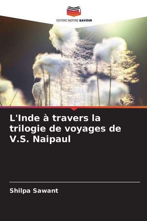 L'Inde à travers la trilogie de voyages de V.S. Naipaul de Shilpa Sawant