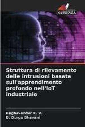 Struttura di rilevamento delle intrusioni basata sull'apprendimento profondo nell'IoT industriale de Raghavender K. V.