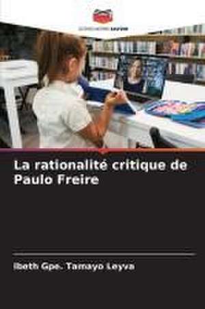 La rationalité critique de Paulo Freire de Ibeth Gpe. Tamayo Leyva