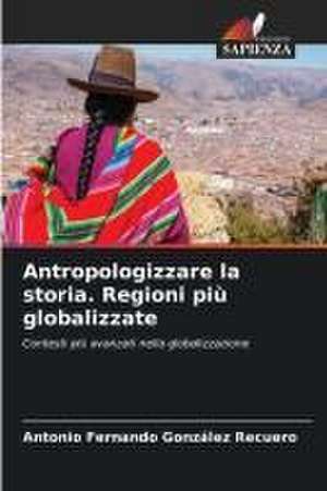 Antropologizzare la storia. Regioni più globalizzate de Antonio Fernando González Recuero