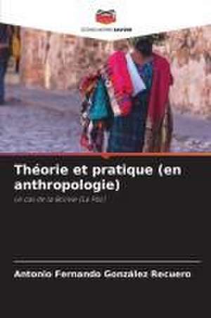 Théorie et pratique (en anthropologie) de Antonio Fernando González Recuero