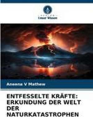 ENTFESSELTE KRÄFTE: ERKUNDUNG DER WELT DER NATURKATASTROPHEN de Aneena V Mathew