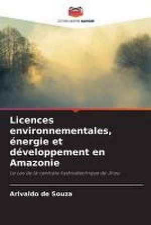 Licences environnementales, énergie et développement en Amazonie de Arivaldo de Souza