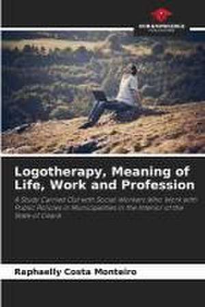 Logotherapy, Meaning of Life, Work and Profession de Raphaelly Costa Monteiro