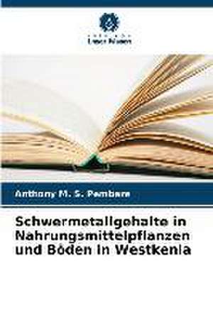 Schwermetallgehalte in Nahrungsmittelpflanzen und Böden in Westkenia de Anthony M. S. Pembere