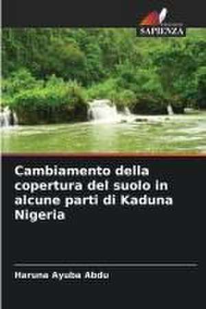 Cambiamento della copertura del suolo in alcune parti di Kaduna Nigeria de Haruna Ayuba Abdu