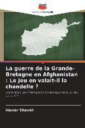 La guerre de la Grande-Bretagne en Afghanistan : Le jeu en valait-il la chandelle ? de Hawar Shawki