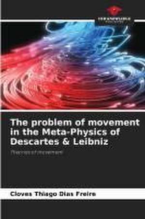 The problem of movement in the Meta-Physics of Descartes & Leibniz de Cloves Thiago Dias Freire