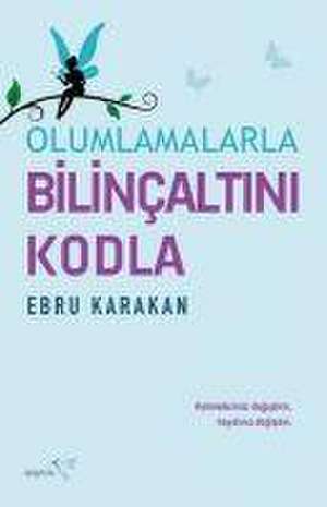 Olumlamalarla Bilincaltini Kodla de Ebru Karakan