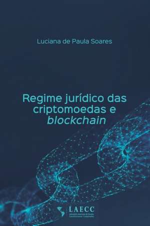 Regime jurídico das criptomoedas e blockchain de Luciana de Paula Soares