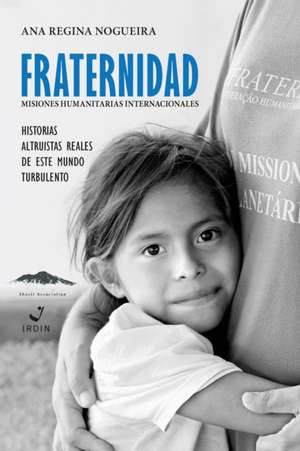 Fraternidad Misiones Humanitarias Internacionale: Historias Altruista Reales de Este Mundo Turbulento de Ana Regina Nogueira