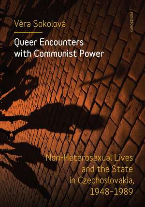 Queer Encounters with Communist Power: Non-Heterosexual Lives and the State in Czechoslovakia, 1948-1989 de Vera Sokolová