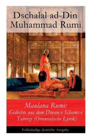 Maulana Rumi: Gedichte aus dem Diwan-e Schams-e Tabrizi (Orientalische Lyrik) de Dschalal Ad-Din Muhammad Rumi