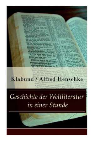 Geschichte der Weltliteratur in einer Stunde: Indien + Assyrien und Babylon + China + Japan + Persien + Ägypten + Juden und Christen + Arabien und Tür de Klabund