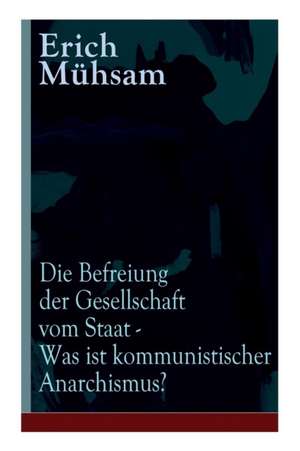 Die Befreiung der Gesellschaft vom Staat - Was ist kommunistischer Anarchismus?: Mühsams letzte Veröffentlichung vor seiner Ermordung de Erich Mühsam