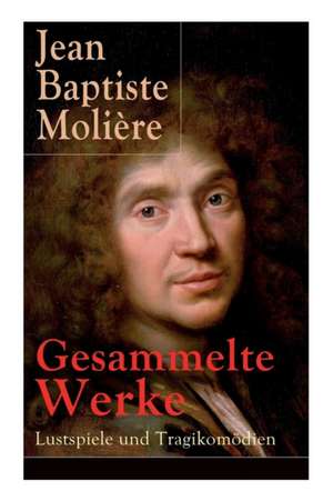 Gesammelte Werke: Lustspiele und Tragikomödien: Der Misanthrop + Tartuffe + Die erzwungene Heirath + Der Geizige + Die Schule der Frauen de Jean Baptiste Moliere