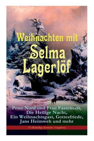 Weihnachten mit Selma Lagerlöf: Peter Nord und Frau Fastenzeit, Die Heilige Nacht, Ein Weihnachtsgast, Gottesfriede, Jans Heimweh und mehr (Vollständige deutsche Ausgaben) de Selma Lagerlöf