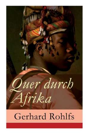 Quer durch Afrika: Die Erstdurchquerung der Sahara vom Mittelmeer zum Golf von Guinea 1865 - 1867 de Gerhard Rohlfs