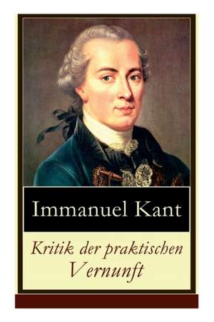 Kritik der praktischen Vernunft: Die Theorie der Moralbegründung (Praktische Philosophie), auch als die zweite Kritik (nach der Kritik der reinen Vern de Immanuel Kant