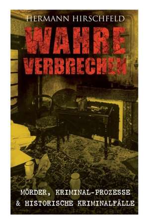 Wahre Verbrechen: Mörder, Kriminal-Prozesse & Historische Kriminalfälle: Der Knabenmörder Döpcke, Prozeß Timm Thode, Eine Kriminalfrage de Hermann Hirschfeld