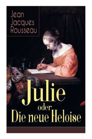 Julie oder Die neue Heloise: Historischer Roman (Liebesgeschichte von Heloisa und Peter Abaelard) de Jean Jacques Rousseau