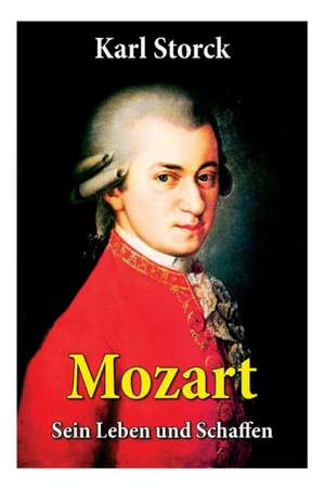 Mozart - Sein Leben und Schaffen: Die Biografie von Wolfgang Amadeus Mozart (Genius und Eros) de Karl Storck