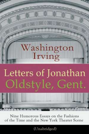 Letters of Jonathan Oldstyle, Gent. - Nine Humorous Essays on the Fashions of the Time and the New York Theater Scene (Unabridged): A Satirical Accoun de Washington Irving