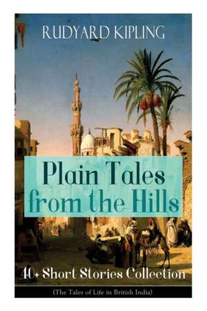 Plain Tales from the Hills: 40] Short Stories Collection (The Tales of Life in British India): In the Pride of His Youth, Tods' Amendment, The Oth de Rudyard Kipling