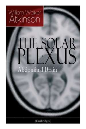 THE SOLAR PLEXUS - Abdominal Brain: From the American pioneer of the New Thought movement, known for Practical Mental Influence, The Secret of Success de William Walker Atkinson