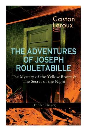 The Adventures of Joseph Rouletabille: The Mystery of the Yellow Room & The Secret of the Night (Thriller Classics): One of the First Locked-Room Myst de Gaston Leroux