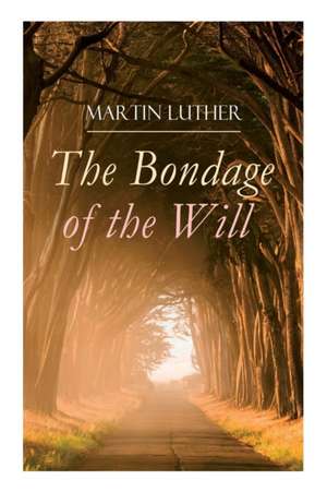 The Bondage of the Will: Luther's Reply to Erasmus' On Free Will de Martin Luther