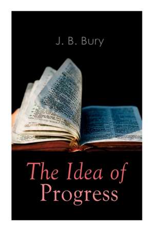 The Idea of Progress: An Inquiry Into Its Origin And Growth de J. B. Bury