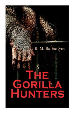 The Gorilla Hunters: Adventure Novel: A Tale of the Wilds of Africa de Robert Michael Ballantyne