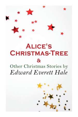 Alice's Christmas-Tree & Other Christmas Stories by Edward Everett Hale: Christmas Classic de Edward Everett Hale