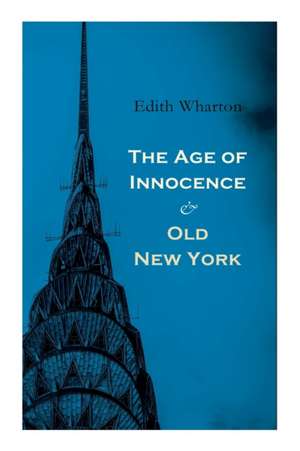 The Age of Innocence & Old New York: Tales of The Big Apple: False Dawn, The Old Maid, The Spark & New Year's Day de Edith Wharton