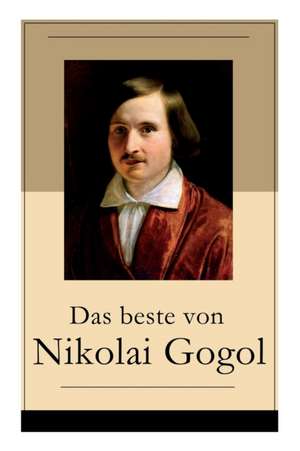 Das beste von Nikolai Gogol: Die toten Seelen + Taras Bulba + Petersburger Novellen: Die Nase + Das Porträt + Der Mantel + Der Newskij-Prospekt + A de Nikolai Gogol