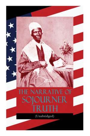 The Narrative of Sojourner Truth (Unabridged): Including her famous Speech Ain't I a Woman? (Inspiring Memoir of One Incredible Woman) de Sojourner Truth