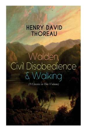 Walden, Civil Disobedience & Walking (3 Classics in One Volume): Three Most Important Works of Thoreau, Including Author's Biography de Henry David Thoreau