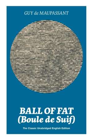 Ball of Fat (Boule de Suif) - The Classic Unabridged English Edition: The True Life Story Behind Uncle Tom's Cabin de Guy de Maupassant