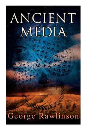 Ancient Media: Illustrated Edition: Political and Cultural History of the Median Tribes de George Rawlinson