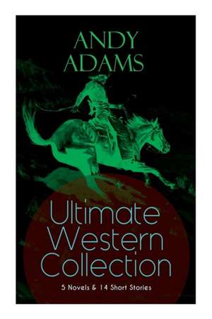 ANDY ADAMS Ultimate Western Collection - 5 Novels & 14 Short Stories: The Story of a Poker Steer, The Log of a Cowboy, A College Vagabond, The Outlet, de Andy Adams