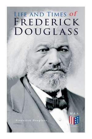 Life and Times of Frederick Douglass: His Early Life as a Slave, His Escape from Bondage and His Complete Life Story de Frederick Douglass