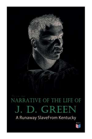 Narrative of the Life of J. D. Green: A Runaway Slave from Kentucky de Jacob D Green