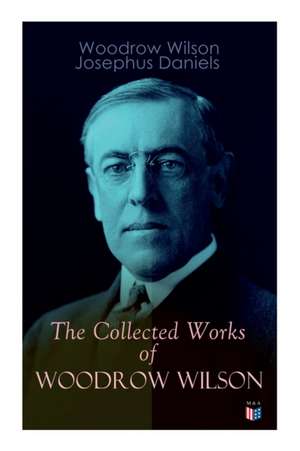 The Collected Works of Woodrow Wilson: The New Freedom, Congressional Government, George Washington, Essays, Inaugural Addresses, State of the Union A de Woodrow Wilson