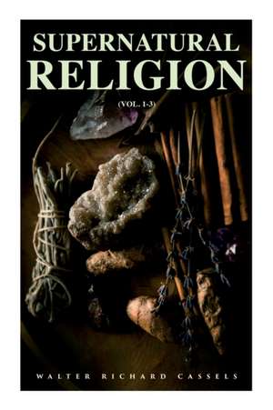 Supernatural Religion (Vol. 1-3) de Walter Richard Cassels