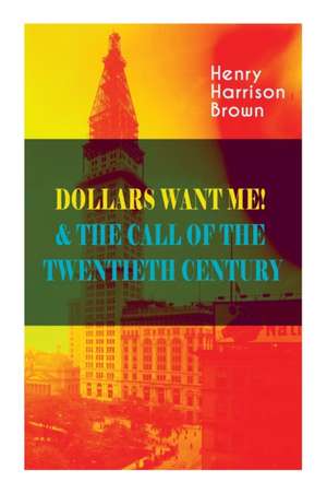 Dollars Want Me! & the Call of the Twentieth Century de Henry Harrison Brown