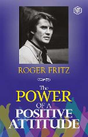 The Power of A Positive Attitude de Roger Fritz