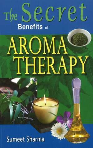 Secret Benefits of Aromatherapy de Sumeet Sharma